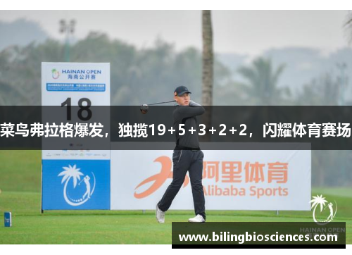 菜鸟弗拉格爆发，独揽19+5+3+2+2，闪耀体育赛场